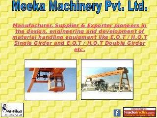 c
Manufacturer, Supplier & Exporter pioneers in
the design, engineering and development of
material handling equipment like E.O.T / H.O.T
Single Girder and E.O.T / H.O.T Double Girder
etc.
 