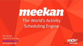 powered by 
The World’s Activity Scheduling Engine 
Dvir Reznik 
CMO & VP Bus-Dev 
dvir@meekan.com 
@meekanWorld  