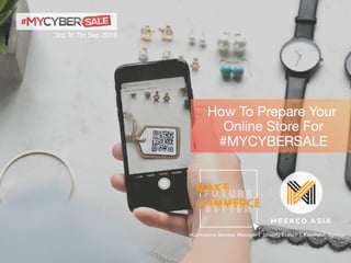 a
M E E KCO. A S I A
eCommerce Success Manager | Shopify Expert | Facebook Agency
How To Prepare Your
Online Store For
#MYCYBERSALE
3rd To 7th Sep 2018
 