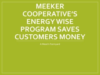 MEEKER
COOPERATIVE’S
ENERGYWISE
PROGRAM SAVES
CUSTOMERS MONEY
A Maze'n Farmyard
 