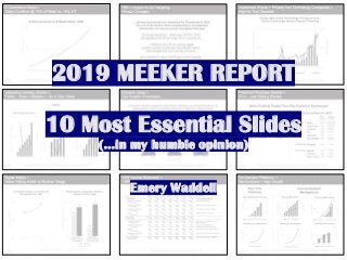 2019 MEEKER REPORT
10 Most Essential Slides
(…in my humble opinion)
Emery Waddell
 