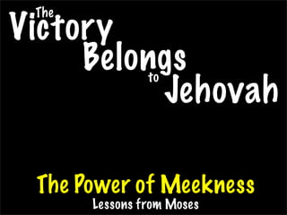 The
Victory
     Belongs    to
          Jehovah

 The Power of Meekness
       Lessons from Moses
 