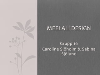 MEELALI DESIGN

         Grupp 16
Caroline Sjöholm & Sabina
          Sjölund
 