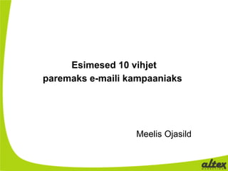 Esimesed 10 vihjet
paremaks e-maili kampaaniaks




                  Meelis Ojasild
 
