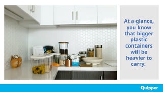 At a glance,
you know
that bigger
plastic
containers
will be
heavier to
carry.
 