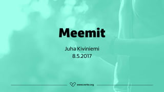 Meemit
Juha Kiviniemi
8.5.2017
 