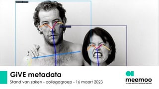 GiVE metadata
Stand van zaken - collegagroep - 16 maart 2023
 