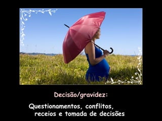 Decisão/gravidez: Questionamentos, conflitos,  receios e tomada de decisões  