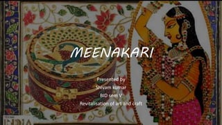 MEENAKARI
Presented by
Shivam kumar
BID sem V
Revitalisation of art and craft
 