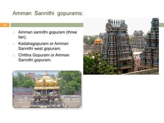 Amman Sannithi gopurams:
 Amman sannithi gopuram (three
tier).
 Kadahagopuram or Amman
Sannithi west gopuram.
 Chittira Gopuram or Amman
Sannithi gopuram.
12
 