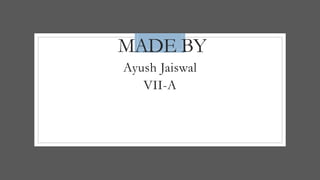 MADE BY
Ayush Jaiswal
VII-A
 