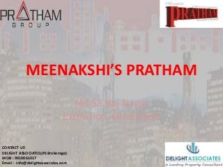 MEENAKSHI’S PRATHAM
NH 58 Raj Nagar
Extension, Ghaziabad
CONTACT US
DELIGHT ASSOCIATES(0%Brokerage)
MOB : 9910061017
Email : info@delightassociates.com
 