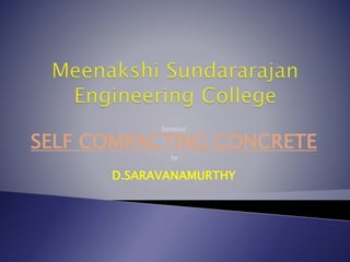 Seminar
SELF COMPACTING CONCRETE
by
D.SARAVANAMURTHY
 