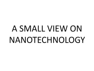 A SMALL VIEW ON
NANOTECHNOLOGY
 