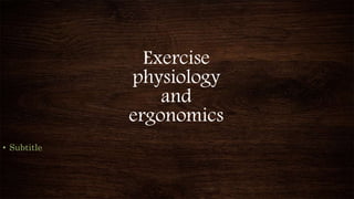 Exercise
physiology
and
ergonomics
• Subtitle
 