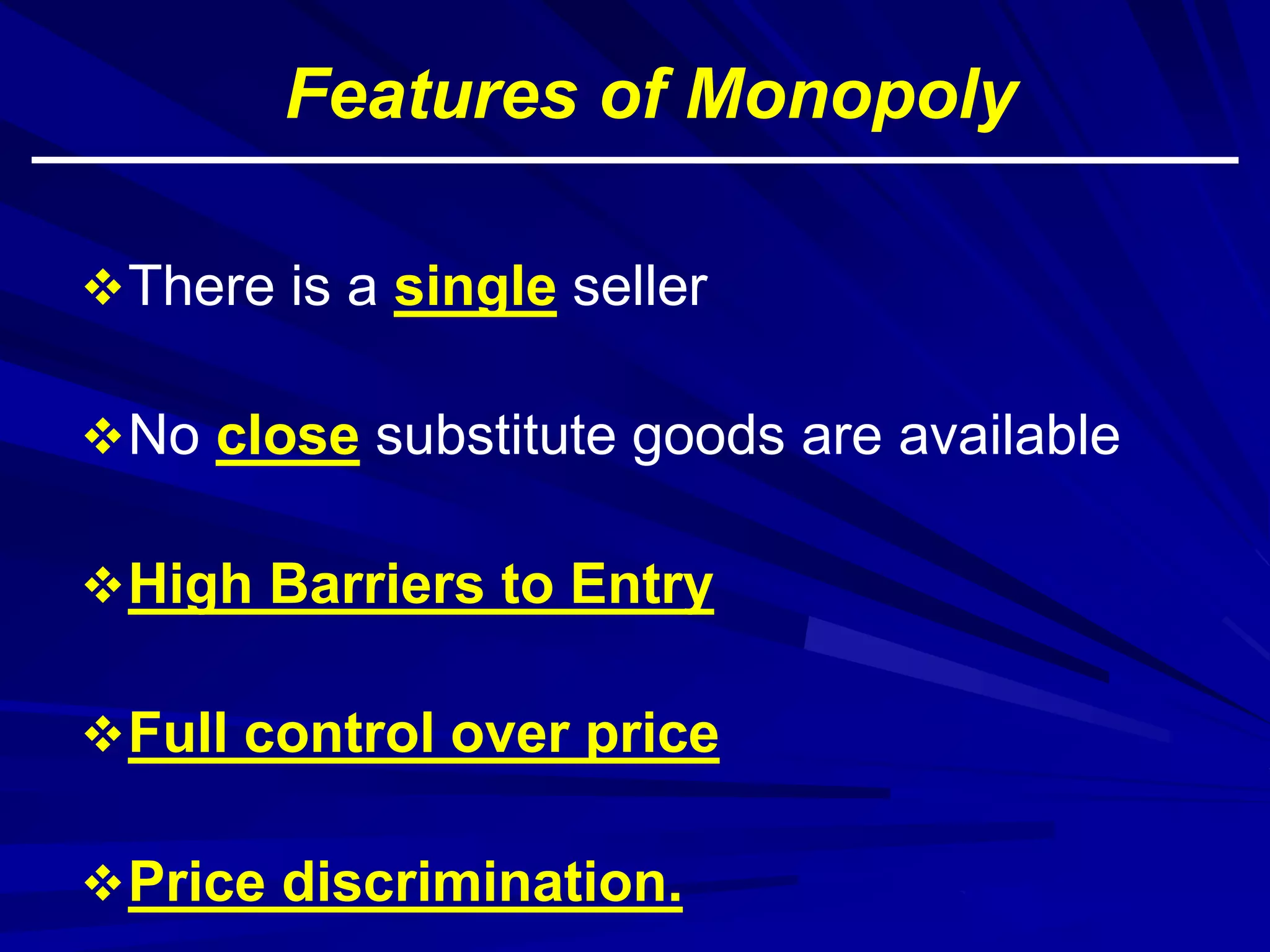 Features of Monopoly
There is a single seller
No close substitute goods are available
High Barriers to Entry
Full control over price
Price discrimination.
 