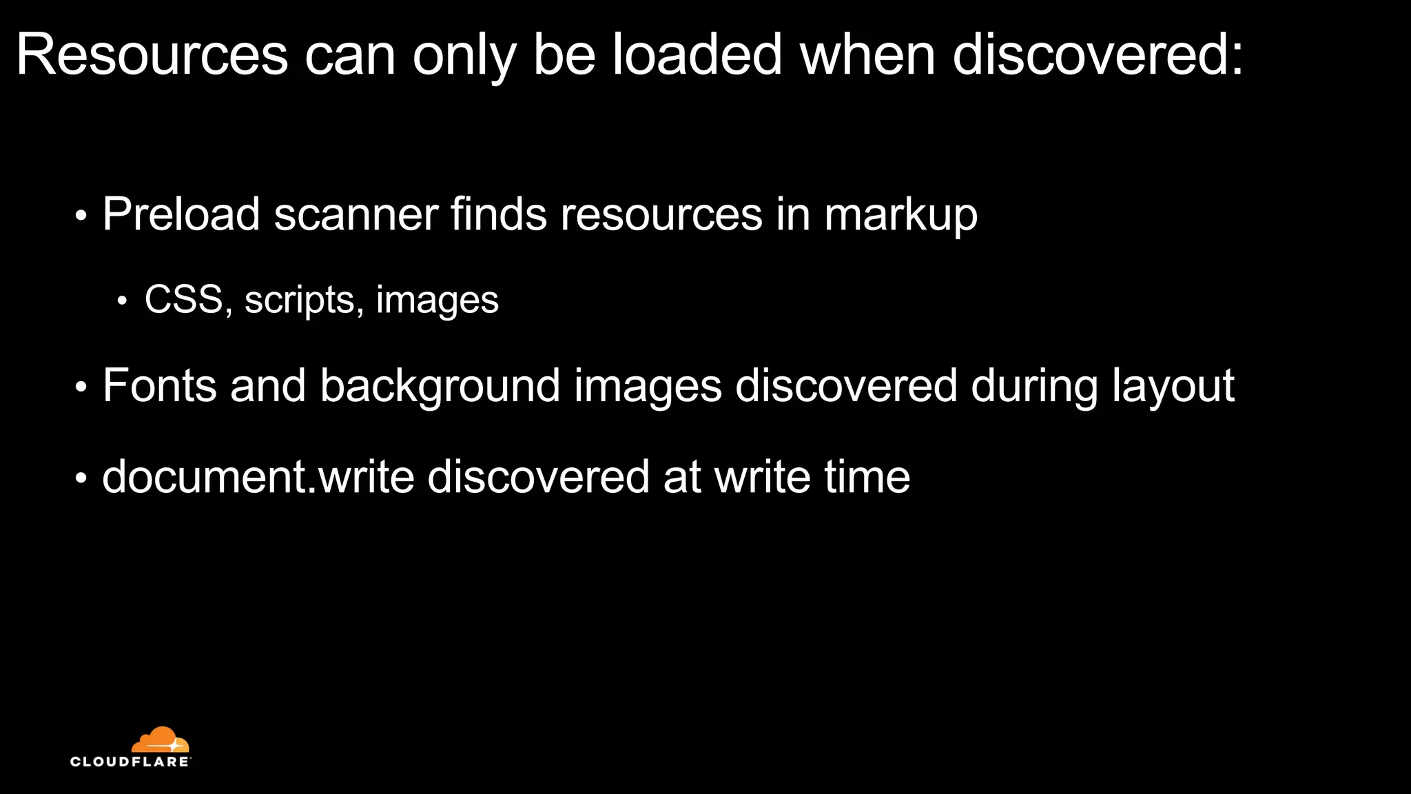 Resources can only be loaded when discovered:
• Preload scanner finds resources in markup
• CSS, scripts, images
• Fonts and background images discovered during layout
• document.write discovered at write time
 