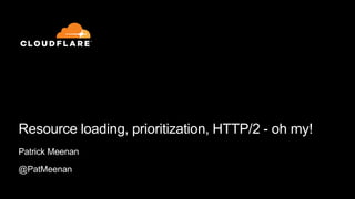 Resource loading, prioritization, HTTP/2 - oh my!
Patrick Meenan
@PatMeenan
 