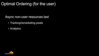 Optimal Ordering (for the user)
Async non-user resources last
• Tracking/remarketing pixels
• Analytics
 