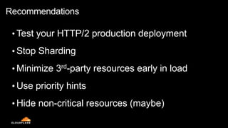 Recommendations
• Test your HTTP/2 production deployment
• Stop Sharding
• Minimize 3rd-party resources early in load
• Use priority hints
• Hide non-critical resources (maybe)
 