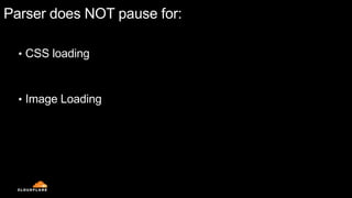 Parser does NOT pause for:
• CSS loading
• Image Loading
 
