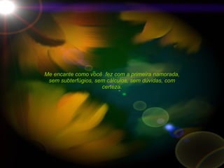 Me encante como você  fez com a primeira namorada, sem subterfúgios, sem cálculos, sem dúvidas, com certeza. 