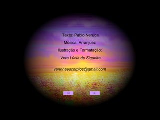 Texto: Pablo Neruda Ilustração e Formatação:  [email_address] Música: Arranjuez Vera Lúcia de Siqueira 