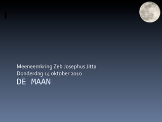 Meeneemkring Zeb Josephus Jitta
Donderdag 14 oktober 2010
DE MAAN
 