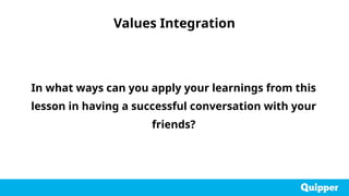 In what ways can you apply your learnings from this
lesson in having a successful conversation with your
friends?
Values Integration
 