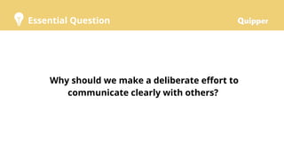 Essential Question
Why should we make a deliberate effort to
communicate clearly with others?
 