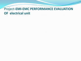 Project-EMI-EMC PERFORMANCE EVALUATION
OF electrical unit
 