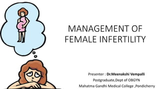 MANAGEMENT OF
FEMALE INFERTILITY
Presenter : Dr.Meenakshi Vempalli
Postgraduate,Dept of OBGYN
Mahatma Gandhi Medical College ,Pondicherry
 