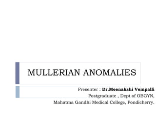 MULLERIAN ANOMALIES
Presenter : Dr.Meenakshi Vempalli
Postgraduate , Dept of OBGYN,
Mahatma Gandhi Medical College, Pondicherry.
 