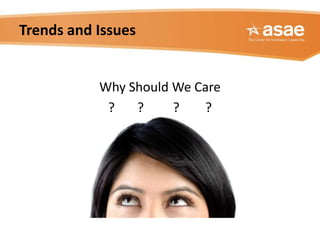 Trends and Issues


           Why Should We Care
            ?   ?     ?   ?
 