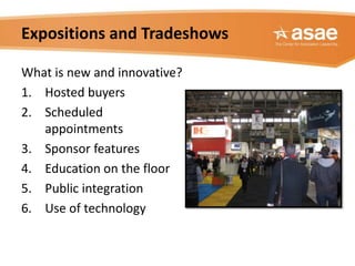 Expositions and Tradeshows


•   Visit competitive events
•   Visit consumer shows
•   Survey attendees
•   Survey exhibit...