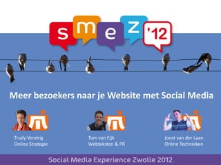 Meer bezoekers naar je Website met Social Media



 Trudy Vendrig      Tom van Eijk      Joost van der Laan
 Online Strategie   Webteksten & PR   Online Technieken
 