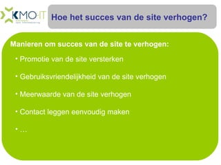 Hoe het succes van de site verhogen? Manieren om succes van de site te verhogen: Promotie van de site versterken Gebruiksvriendelijkheid van de site verhogen Meerwaarde van de site verhogen Contact leggen eenvoudig maken …  