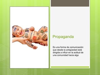 Propaganda

Es una forma de comunicación
que desde la antigüedad está
dirigida a influir en la actitud de
una comunidad hacia algo
 