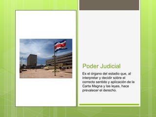 Poder Judicial
Es el órgano del estadio que, al
interpretar y decidir sobre el
correcto sentido y aplicación de la
Carta Magna y las leyes, hace
prevalecer el derecho.
 