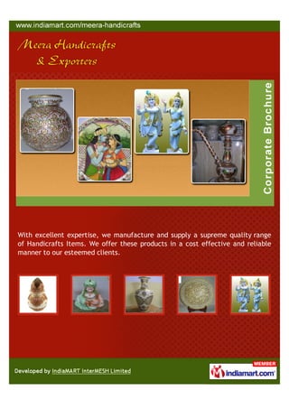 With excellent expertise, we manufacture and supply a supreme quality range
of Handicrafts Items. We offer these products in a cost effective and reliable
manner to our esteemed clients.
 