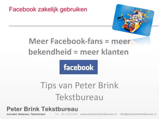 Facebook zakelijk gebruiken Meer Facebook-fans = meer bekendheid = meer klanten  Tips van Peter Brink Tekstbureau 