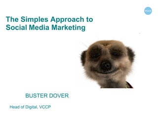 The Simples Approach to  Social   Media Marketing BUSTER DOVER  Head of Digital, VCCP 