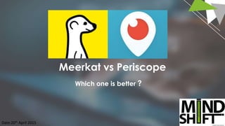 Meerkat vs Periscope
Which one is better ?
Date:20th April 2015
 
