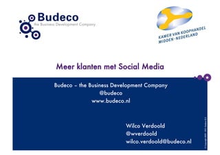Meer klanten met Social Media

Budeco – the Business Development Company
                 @budeco
              www.budeco.nl




                                                      © Copyright 2009 - 2011- Budeco B.V.
                          Wilco Verdoold
                          @wverdoold
                          wilco.verdoold@budeco.nl
 