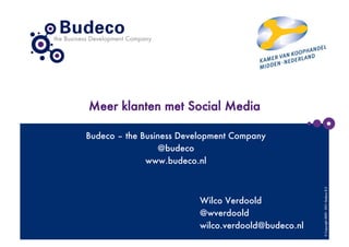 Meer klanten met Social Media

Budeco – the Business Development Company
                 @budeco
              www.budeco.nl




                                                      © Copyright 2009 - 2011- Budeco B.V.
                          Wilco Verdoold
                          @wverdoold
                          wilco.verdoold@budeco.nl
 