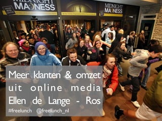 Meer klanten & omzet
uit online media!
Ellen de Lange - Ros!
#freelunch @freelunch_nl!
 
