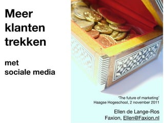 Meer
klanten
trekken
met
sociale media


                            ‘The future of marketing’
                Haagse Hogeschool, 2 november 2011

                          Ellen de Lange-Ros
                      Faxion, Ellen@Faxion.nl
 