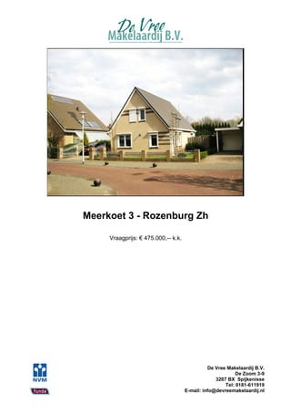 Meerkoet 3 - Rozenburg Zh

     Vraagprijs: € 475.000,-- k.k.




                                               De Vree Makelaardij B.V.
                                                           De Zoom 3-9
                                                  3207 BX Spijkenisse
                                                      Tel: 0181-611919
                                     E-mail: info@devreemakelaardij.nl
 