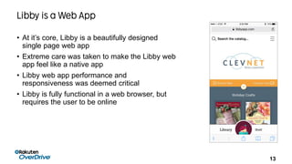 13
• At it’s core, Libby is a beautifully designed
single page web app
• Extreme care was taken to make the Libby web
app ...