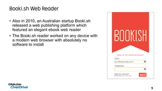 5
• Also in 2010, an Australian startup Booki.sh
released a web publishing platform which
featured an elegant ebook web re...